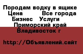 Породам водку в ящике › Цена ­ 950 - Все города Бизнес » Услуги   . Приморский край,Владивосток г.